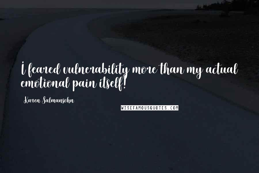 Karen Salmansohn Quotes: I feared vulnerability more than my actual emotional pain itself!