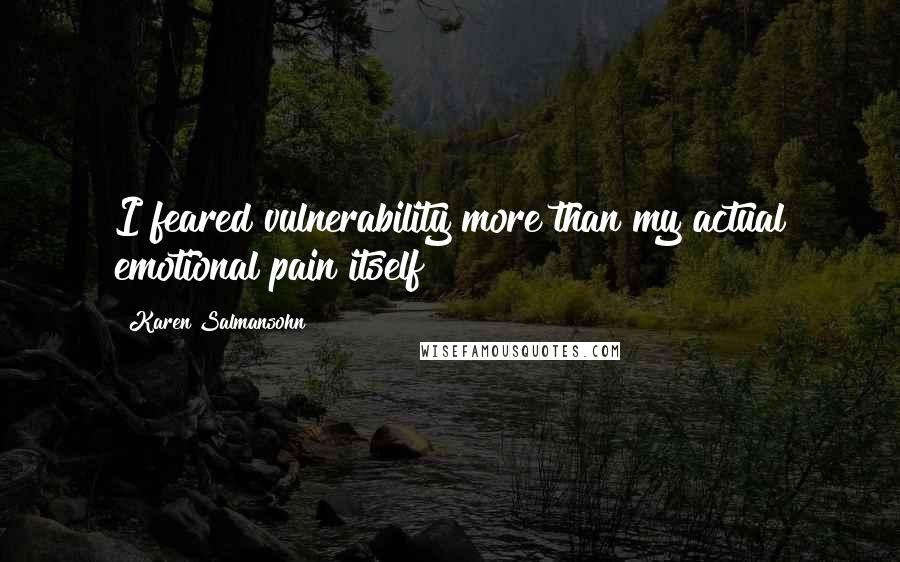 Karen Salmansohn Quotes: I feared vulnerability more than my actual emotional pain itself!