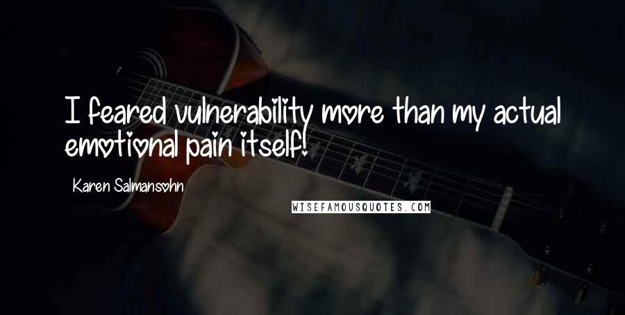 Karen Salmansohn Quotes: I feared vulnerability more than my actual emotional pain itself!