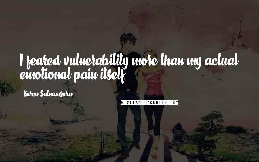 Karen Salmansohn Quotes: I feared vulnerability more than my actual emotional pain itself!