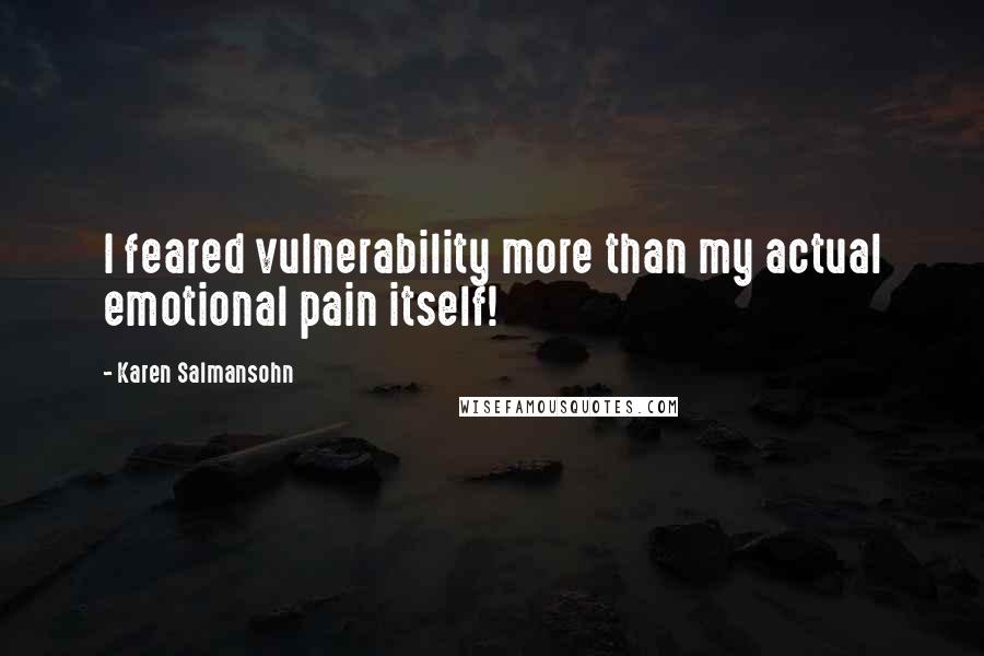 Karen Salmansohn Quotes: I feared vulnerability more than my actual emotional pain itself!