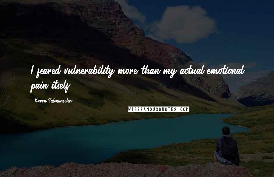 Karen Salmansohn Quotes: I feared vulnerability more than my actual emotional pain itself!