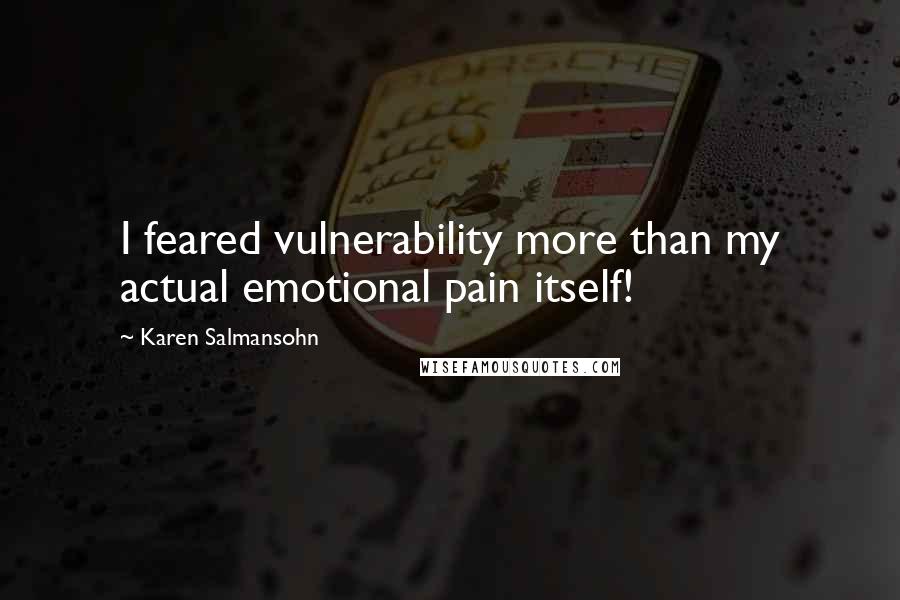 Karen Salmansohn Quotes: I feared vulnerability more than my actual emotional pain itself!