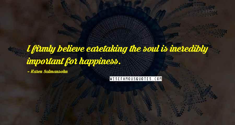 Karen Salmansohn Quotes: I firmly believe caretaking the soul is incredibly important for happiness.