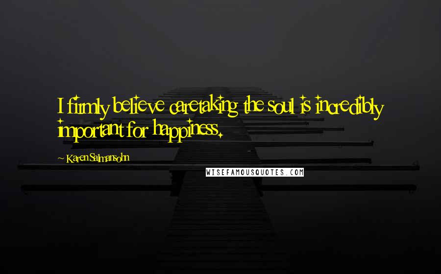 Karen Salmansohn Quotes: I firmly believe caretaking the soul is incredibly important for happiness.