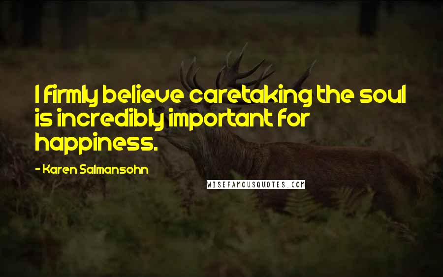 Karen Salmansohn Quotes: I firmly believe caretaking the soul is incredibly important for happiness.