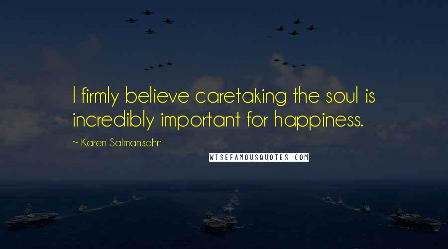 Karen Salmansohn Quotes: I firmly believe caretaking the soul is incredibly important for happiness.