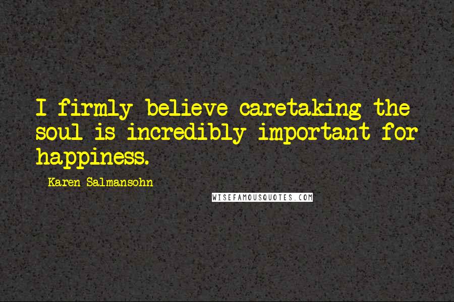 Karen Salmansohn Quotes: I firmly believe caretaking the soul is incredibly important for happiness.