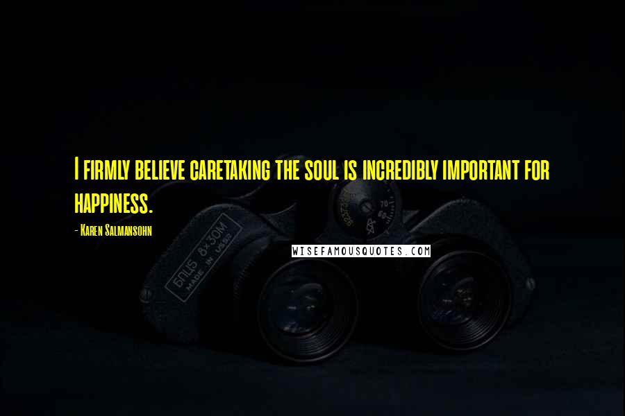 Karen Salmansohn Quotes: I firmly believe caretaking the soul is incredibly important for happiness.