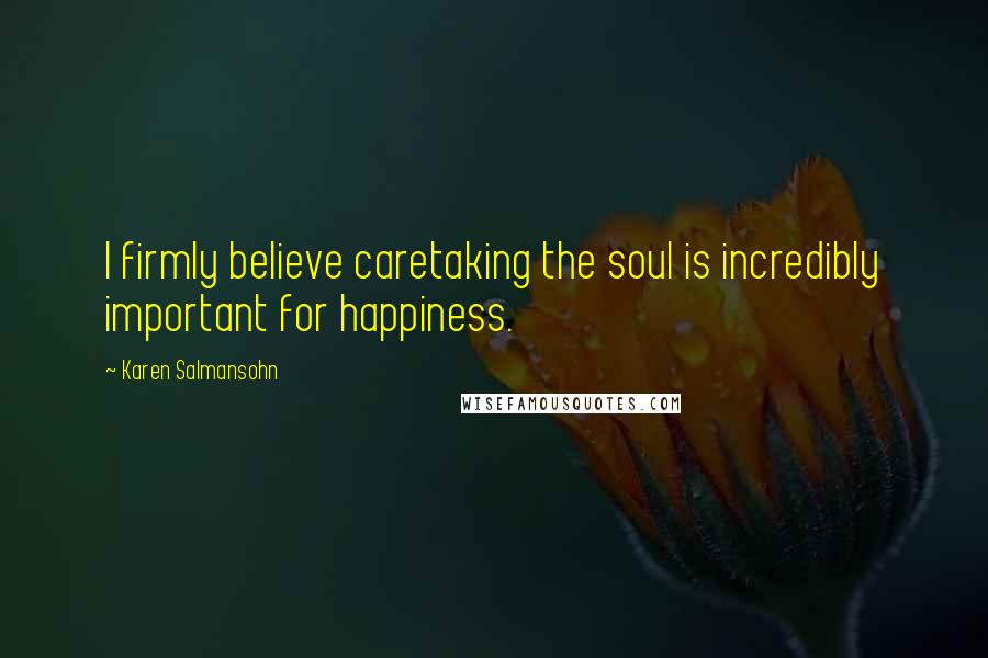 Karen Salmansohn Quotes: I firmly believe caretaking the soul is incredibly important for happiness.