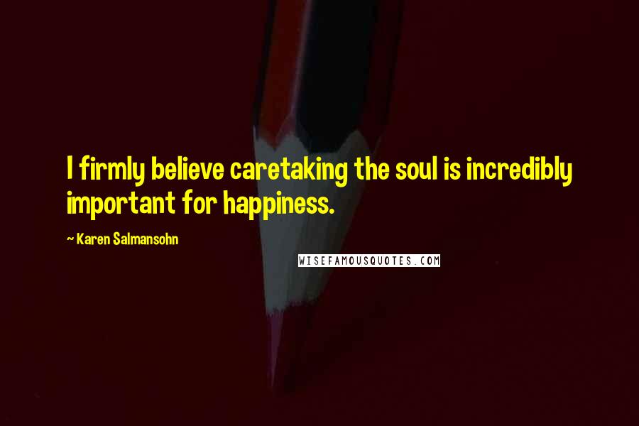 Karen Salmansohn Quotes: I firmly believe caretaking the soul is incredibly important for happiness.