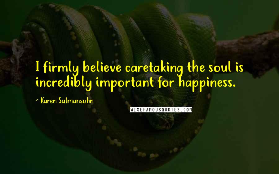 Karen Salmansohn Quotes: I firmly believe caretaking the soul is incredibly important for happiness.