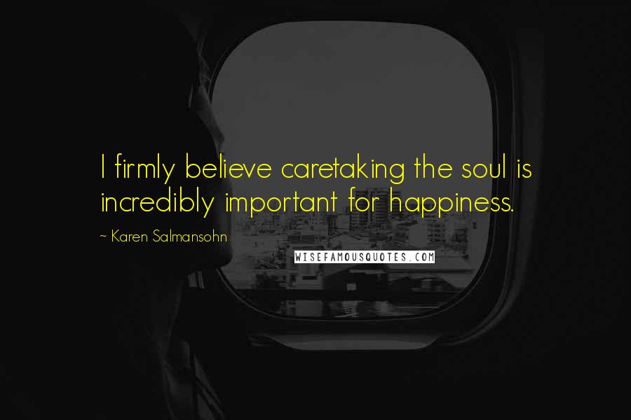 Karen Salmansohn Quotes: I firmly believe caretaking the soul is incredibly important for happiness.
