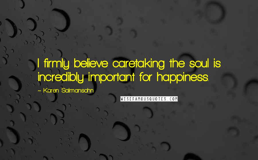 Karen Salmansohn Quotes: I firmly believe caretaking the soul is incredibly important for happiness.