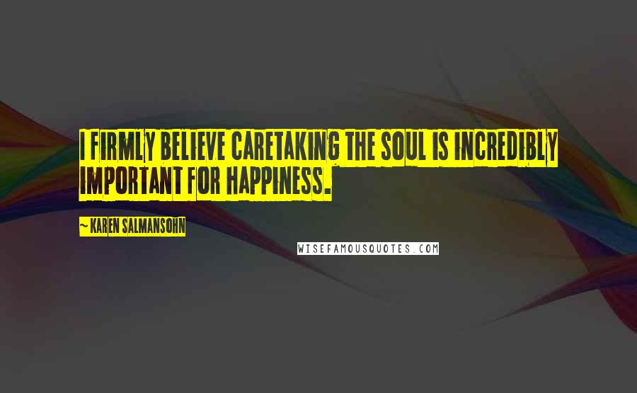 Karen Salmansohn Quotes: I firmly believe caretaking the soul is incredibly important for happiness.