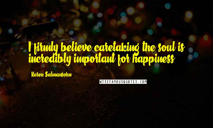 Karen Salmansohn Quotes: I firmly believe caretaking the soul is incredibly important for happiness.
