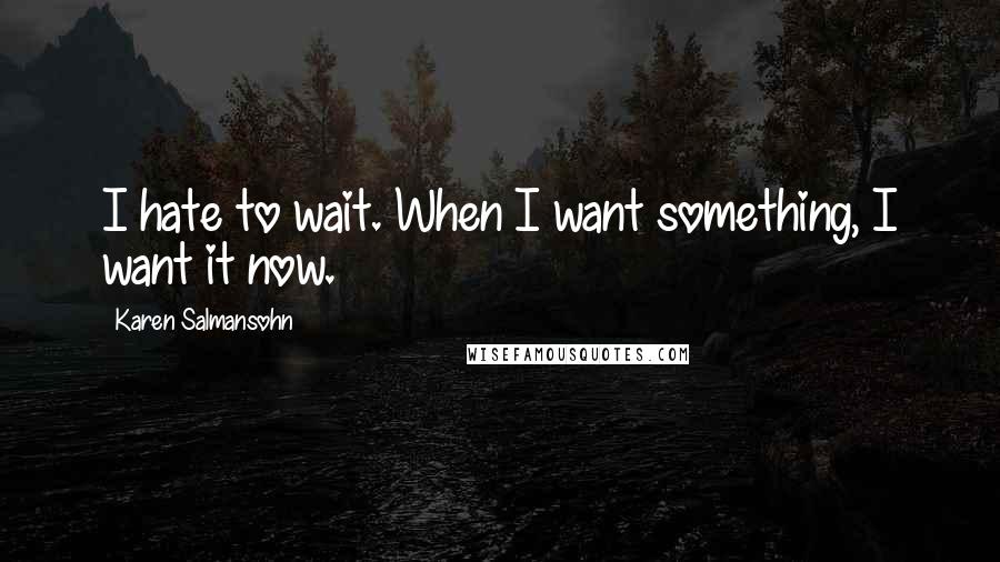 Karen Salmansohn Quotes: I hate to wait. When I want something, I want it now.