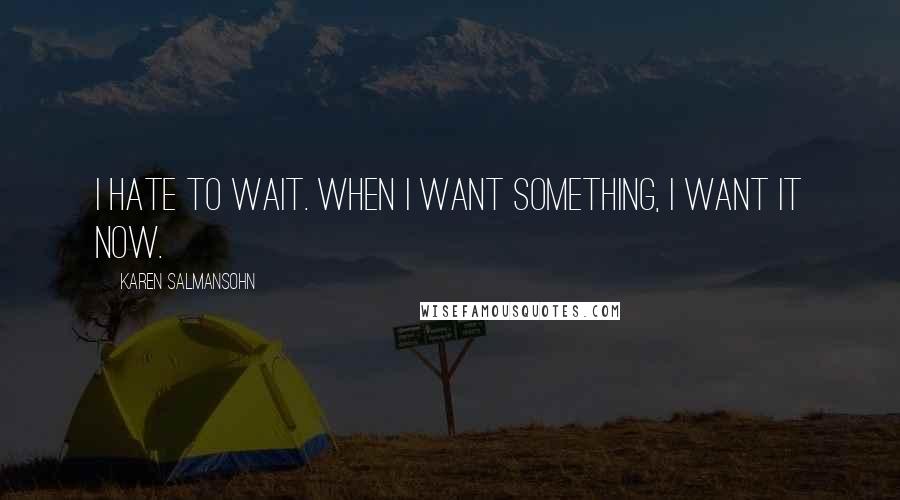 Karen Salmansohn Quotes: I hate to wait. When I want something, I want it now.
