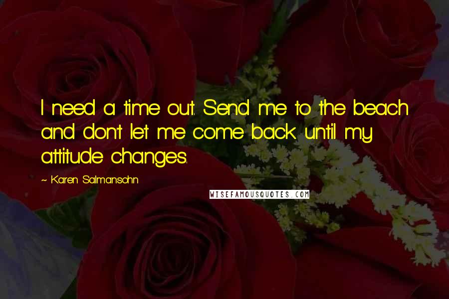 Karen Salmansohn Quotes: I need a time out. Send me to the beach and don't let me come back until my attitude changes.