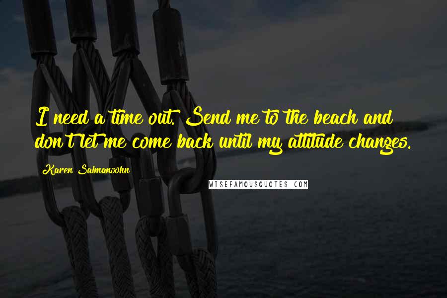 Karen Salmansohn Quotes: I need a time out. Send me to the beach and don't let me come back until my attitude changes.