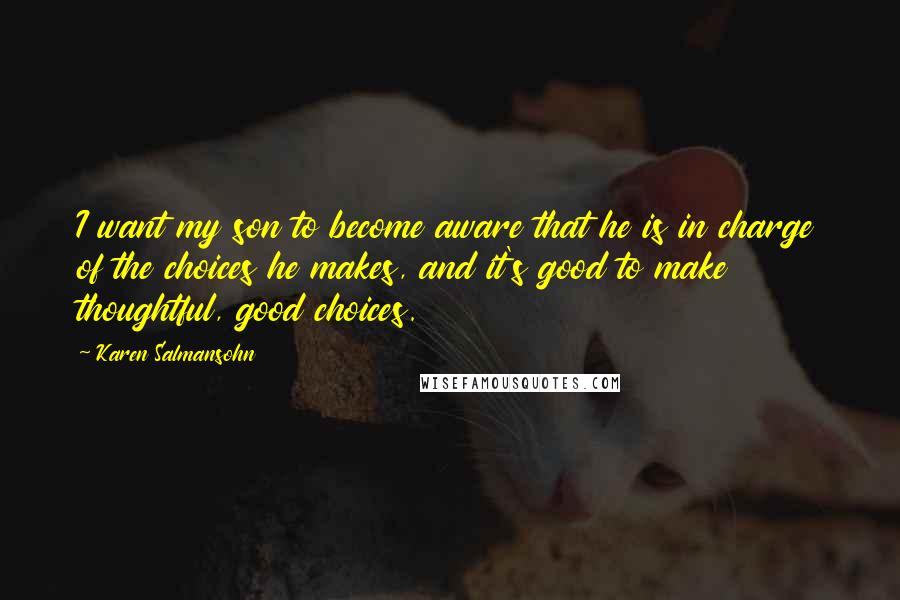 Karen Salmansohn Quotes: I want my son to become aware that he is in charge of the choices he makes, and it's good to make thoughtful, good choices.