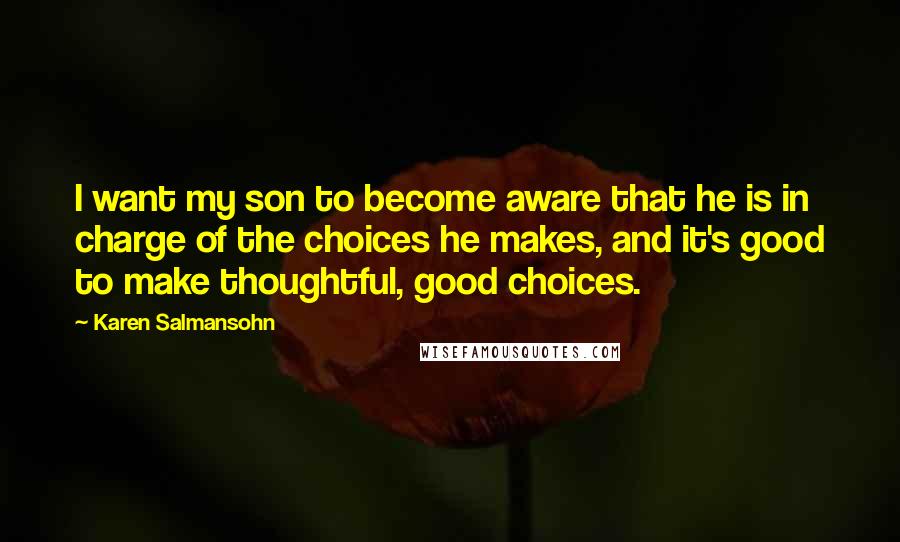 Karen Salmansohn Quotes: I want my son to become aware that he is in charge of the choices he makes, and it's good to make thoughtful, good choices.