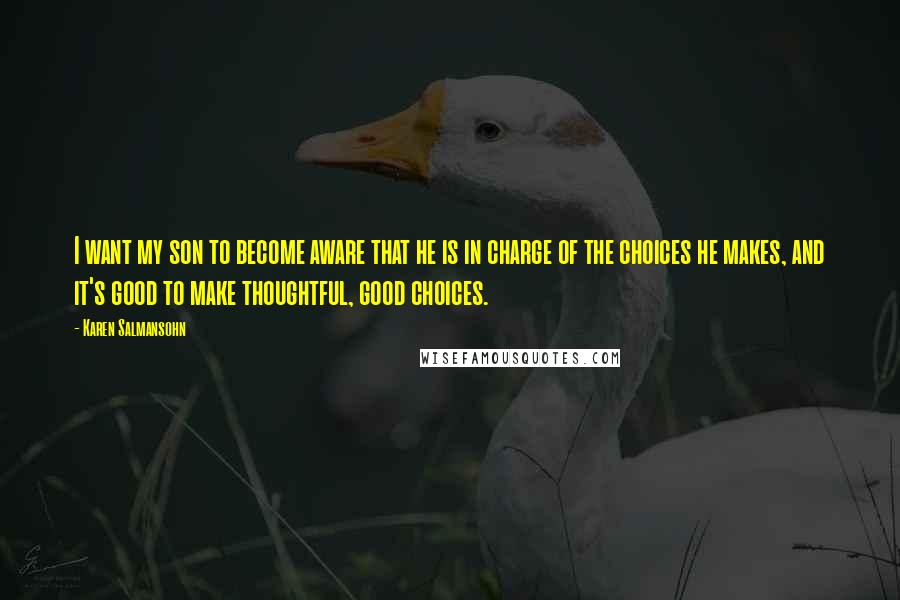 Karen Salmansohn Quotes: I want my son to become aware that he is in charge of the choices he makes, and it's good to make thoughtful, good choices.