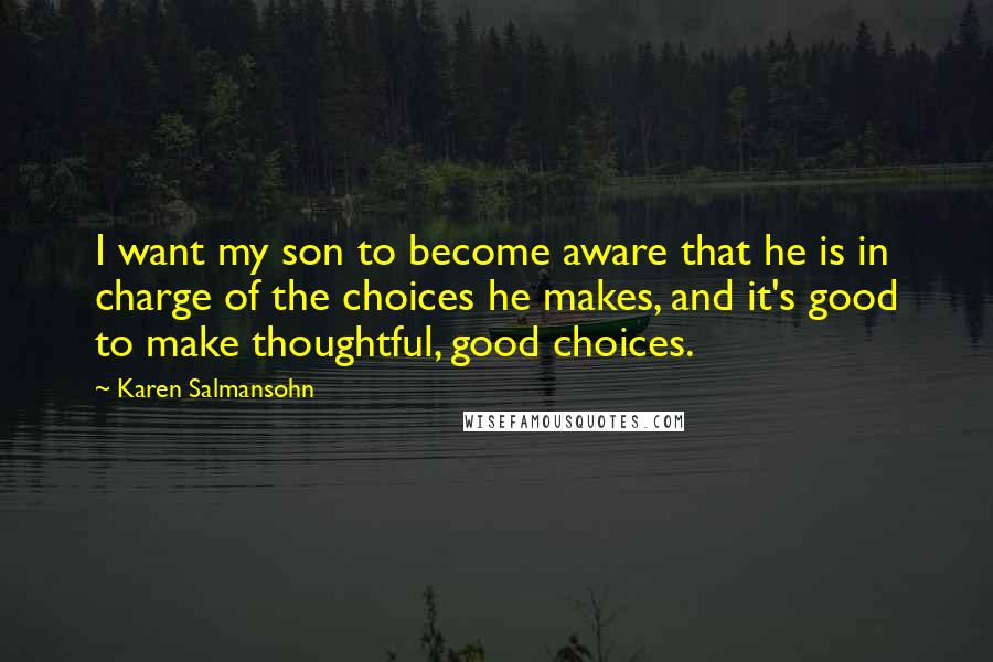 Karen Salmansohn Quotes: I want my son to become aware that he is in charge of the choices he makes, and it's good to make thoughtful, good choices.