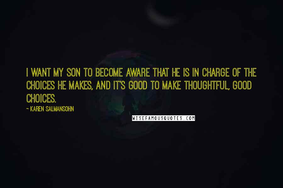 Karen Salmansohn Quotes: I want my son to become aware that he is in charge of the choices he makes, and it's good to make thoughtful, good choices.
