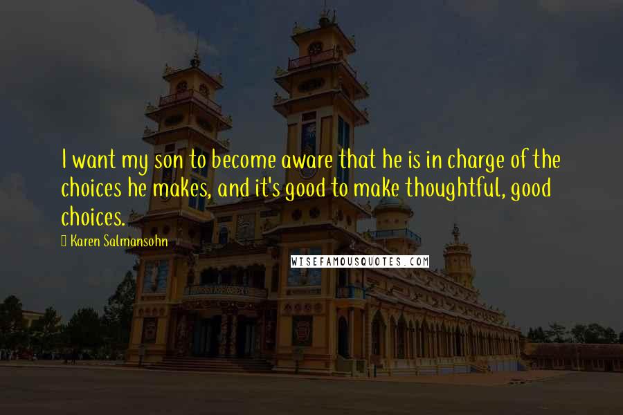 Karen Salmansohn Quotes: I want my son to become aware that he is in charge of the choices he makes, and it's good to make thoughtful, good choices.