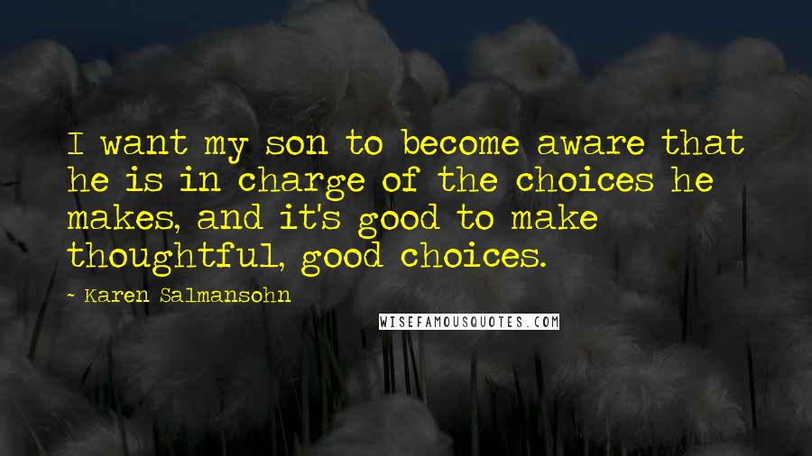 Karen Salmansohn Quotes: I want my son to become aware that he is in charge of the choices he makes, and it's good to make thoughtful, good choices.