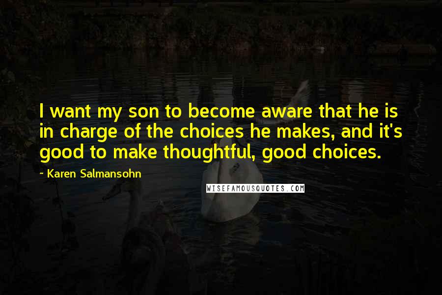 Karen Salmansohn Quotes: I want my son to become aware that he is in charge of the choices he makes, and it's good to make thoughtful, good choices.
