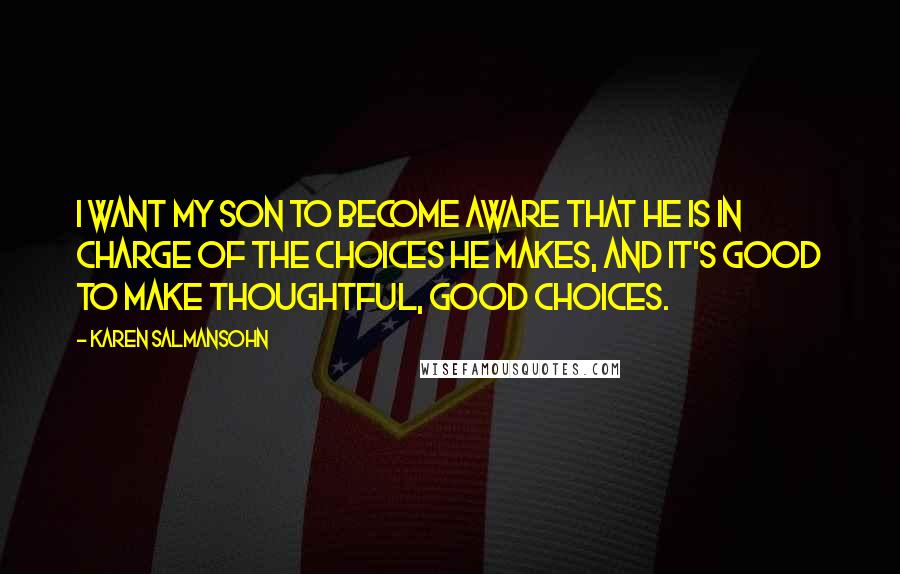 Karen Salmansohn Quotes: I want my son to become aware that he is in charge of the choices he makes, and it's good to make thoughtful, good choices.