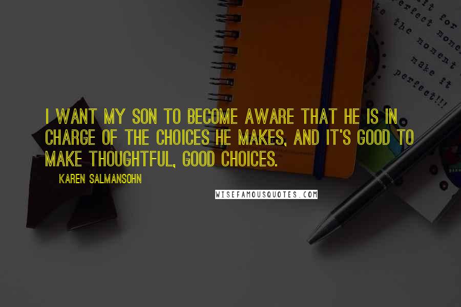 Karen Salmansohn Quotes: I want my son to become aware that he is in charge of the choices he makes, and it's good to make thoughtful, good choices.