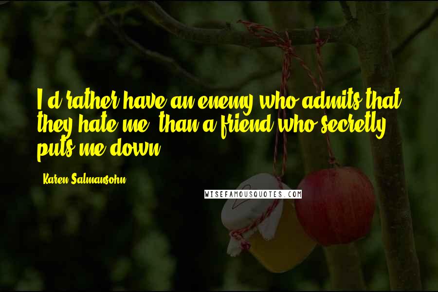 Karen Salmansohn Quotes: I'd rather have an enemy who admits that they hate me, than a friend who secretly puts me down.