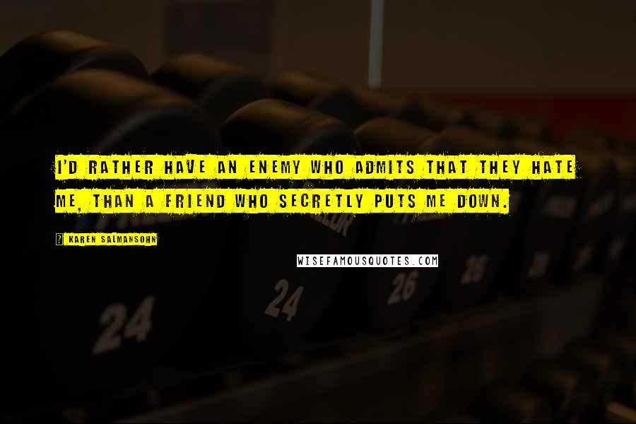 Karen Salmansohn Quotes: I'd rather have an enemy who admits that they hate me, than a friend who secretly puts me down.