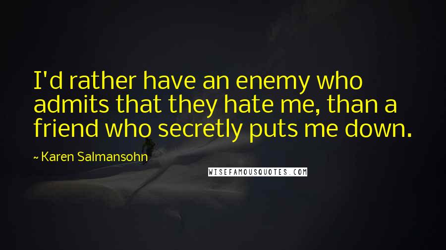 Karen Salmansohn Quotes: I'd rather have an enemy who admits that they hate me, than a friend who secretly puts me down.