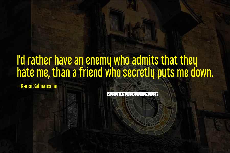 Karen Salmansohn Quotes: I'd rather have an enemy who admits that they hate me, than a friend who secretly puts me down.