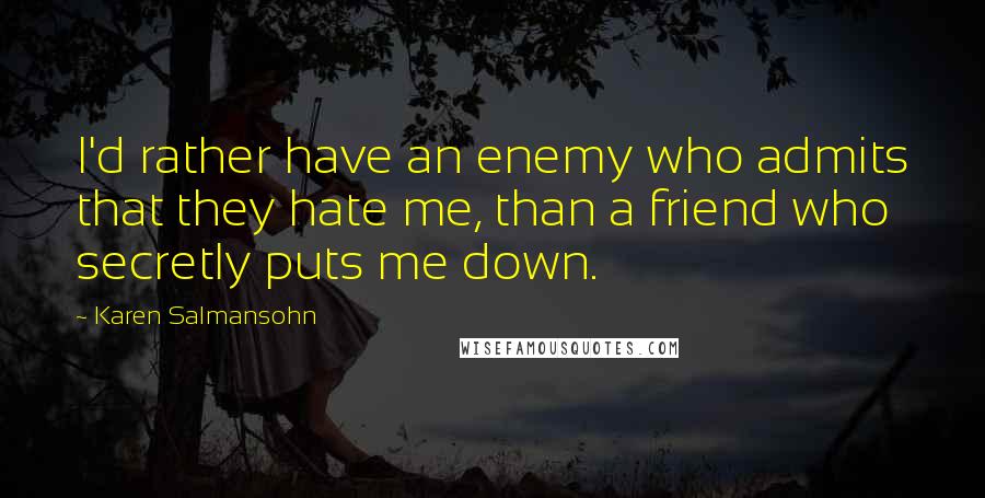 Karen Salmansohn Quotes: I'd rather have an enemy who admits that they hate me, than a friend who secretly puts me down.