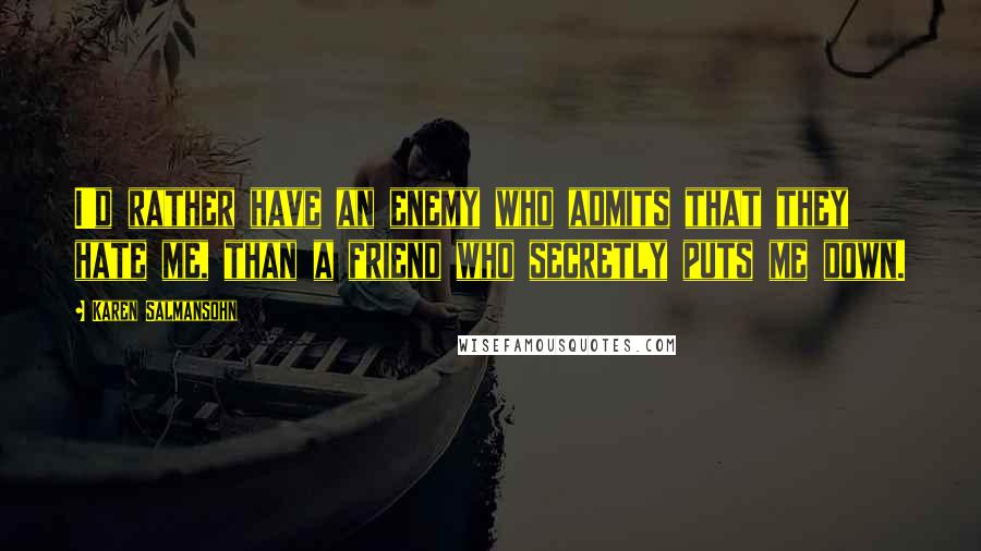 Karen Salmansohn Quotes: I'd rather have an enemy who admits that they hate me, than a friend who secretly puts me down.