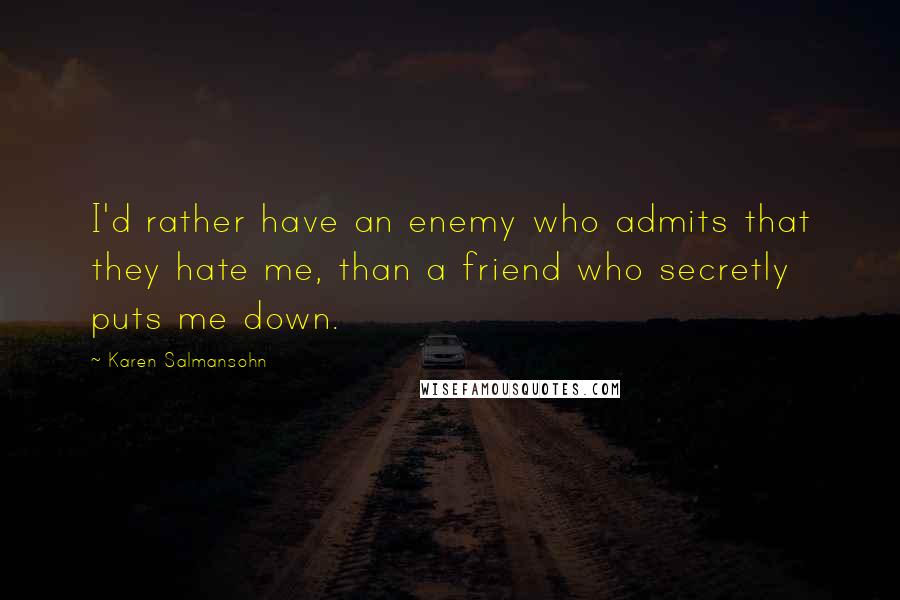 Karen Salmansohn Quotes: I'd rather have an enemy who admits that they hate me, than a friend who secretly puts me down.