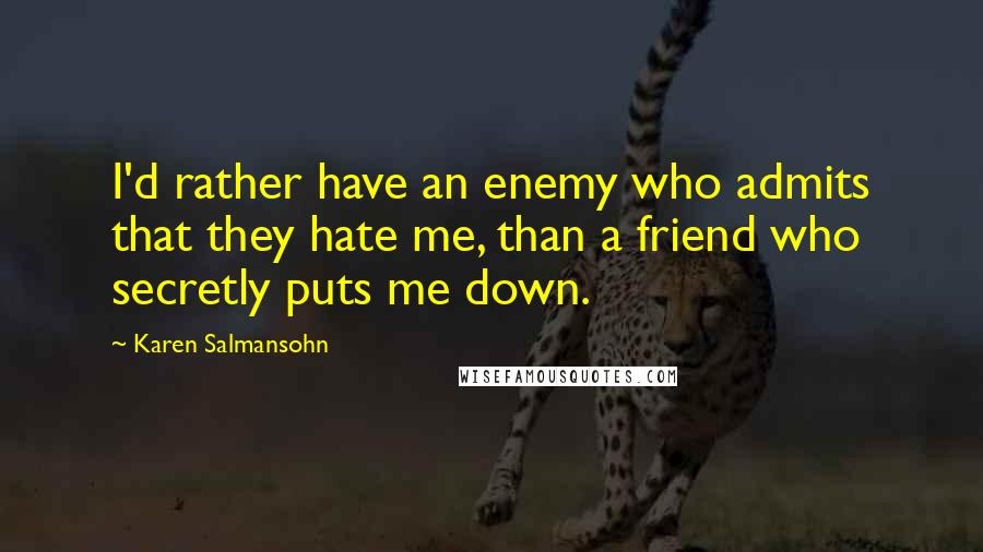 Karen Salmansohn Quotes: I'd rather have an enemy who admits that they hate me, than a friend who secretly puts me down.