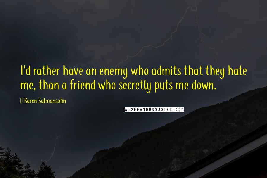 Karen Salmansohn Quotes: I'd rather have an enemy who admits that they hate me, than a friend who secretly puts me down.