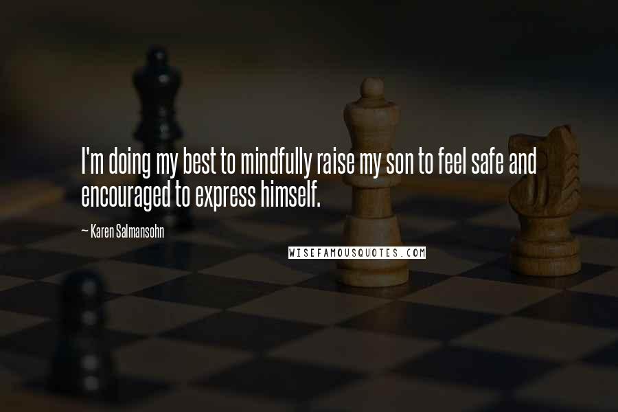 Karen Salmansohn Quotes: I'm doing my best to mindfully raise my son to feel safe and encouraged to express himself.