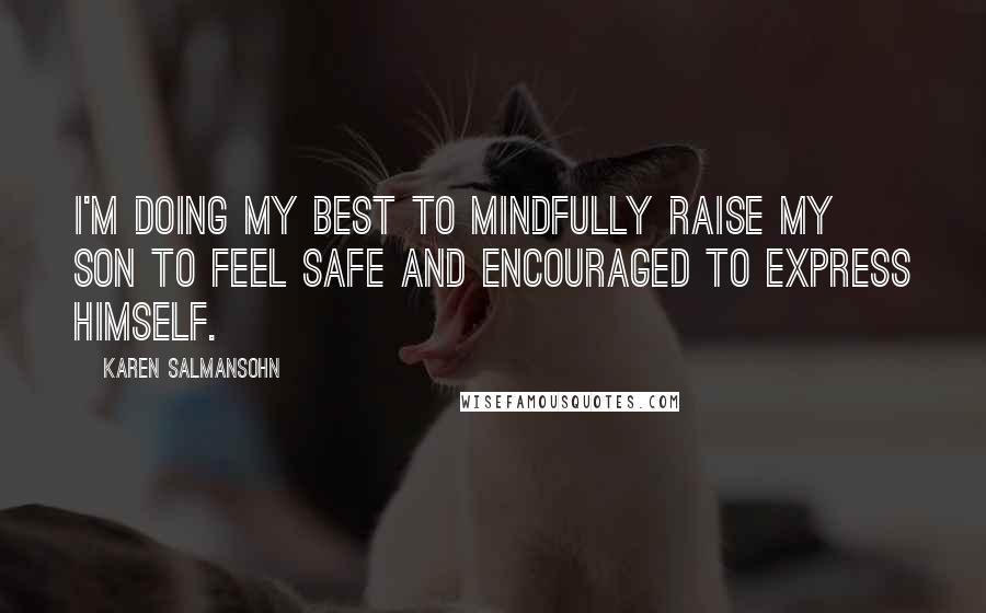 Karen Salmansohn Quotes: I'm doing my best to mindfully raise my son to feel safe and encouraged to express himself.