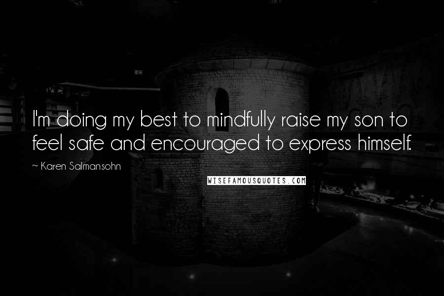 Karen Salmansohn Quotes: I'm doing my best to mindfully raise my son to feel safe and encouraged to express himself.