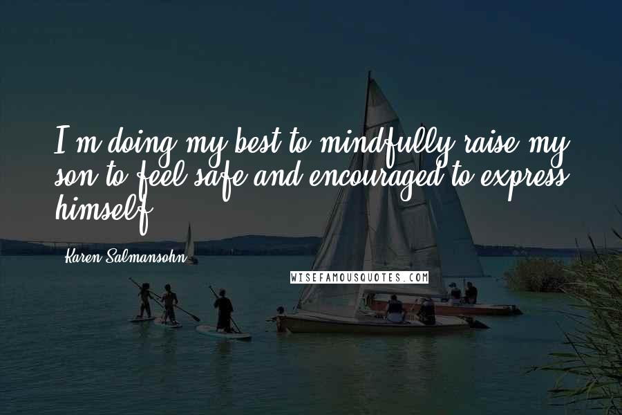 Karen Salmansohn Quotes: I'm doing my best to mindfully raise my son to feel safe and encouraged to express himself.