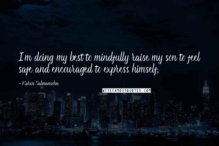 Karen Salmansohn Quotes: I'm doing my best to mindfully raise my son to feel safe and encouraged to express himself.