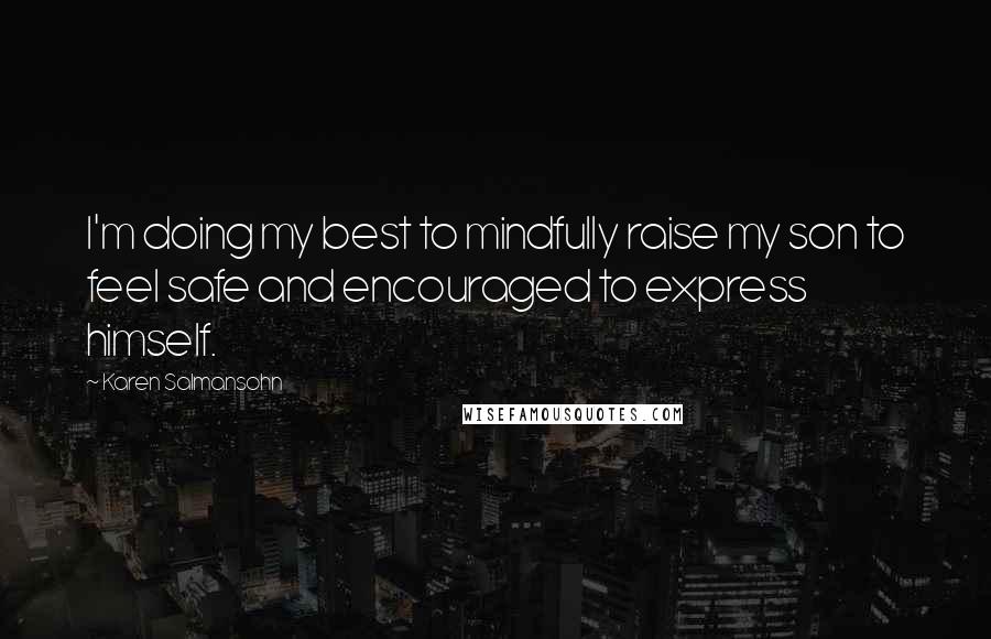 Karen Salmansohn Quotes: I'm doing my best to mindfully raise my son to feel safe and encouraged to express himself.