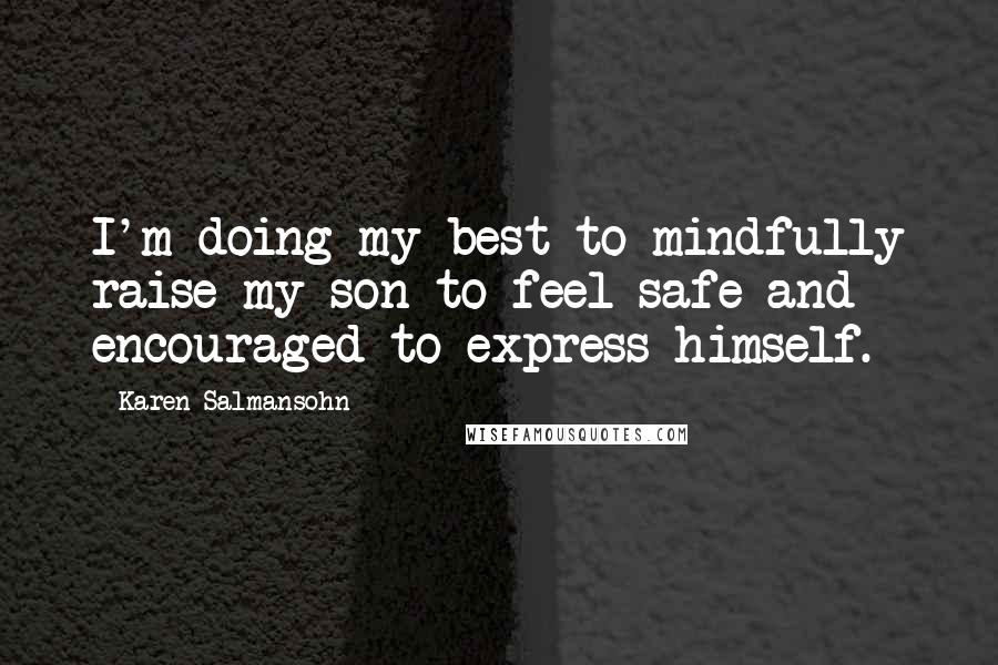 Karen Salmansohn Quotes: I'm doing my best to mindfully raise my son to feel safe and encouraged to express himself.
